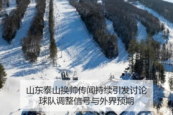山东泰山换帅传闻持续引发讨论 球队调整信号与外界预期