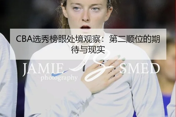 CBA选秀榜眼处境观察：第二顺位的期待与现实